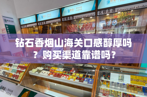 钻石香烟山海关口感醇厚吗？购买渠道靠谱吗？