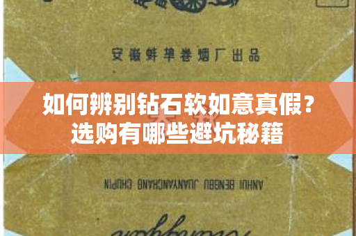 如何辨别钻石软如意真假？选购有哪些避坑秘籍